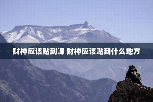 财神应该贴到哪 财神应该贴到什么地方