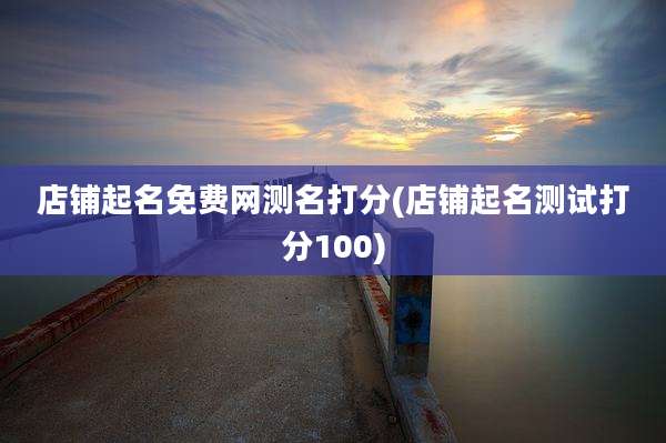 店铺起名免费网测名打分(店铺起名测试打分100)