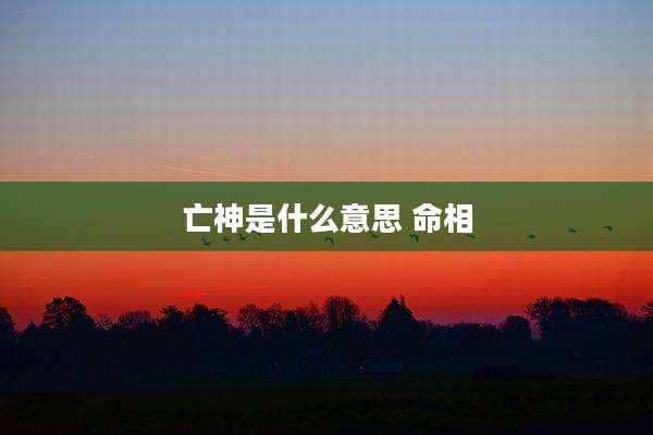 亡神是什么意思 命相