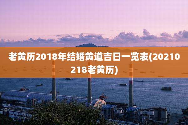 老黄历2018年结婚黄道吉日一览表(20210218老黄历)
