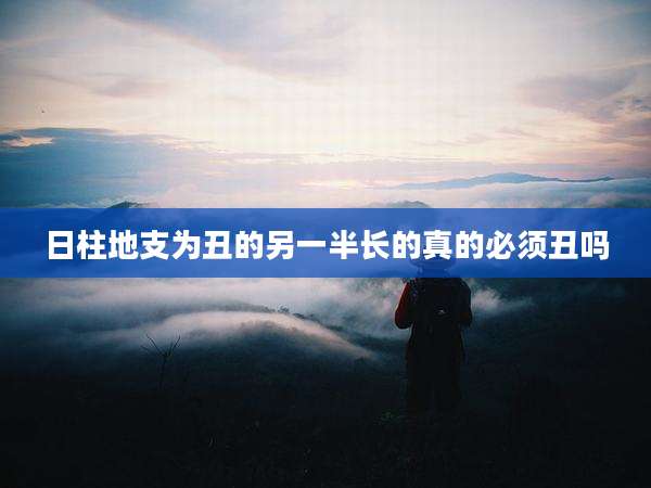 日柱地支为丑的另一半长的真的必须丑吗