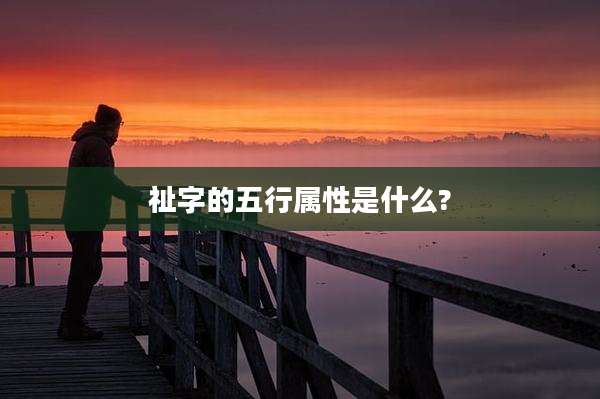 祉字的五行属性是什么?