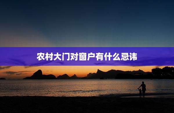 农村大门对窗户有什么忌讳