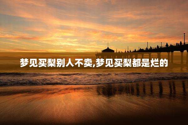 梦见买梨别人不卖,梦见买梨都是烂的