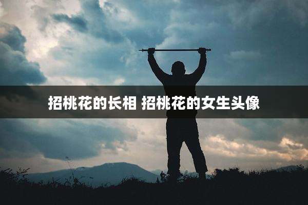 招桃花的长相 招桃花的女生头像