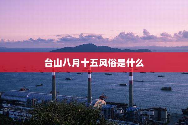 台山八月十五风俗是什么