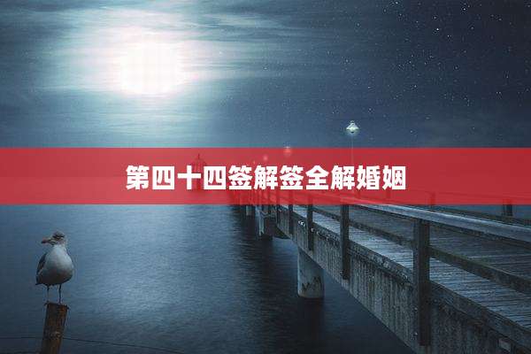 第四十四签解签全解婚姻