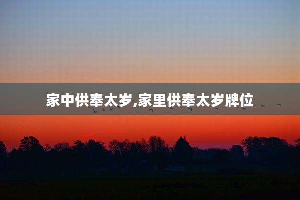 家中供奉太岁,家里供奉太岁牌位
