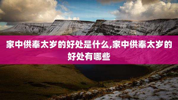 家中供奉太岁的好处是什么,家中供奉太岁的好处有哪些