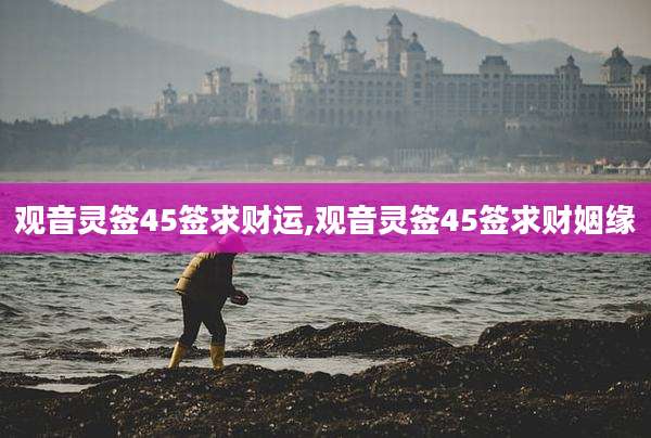 观音灵签45签求财运,观音灵签45签求财姻缘