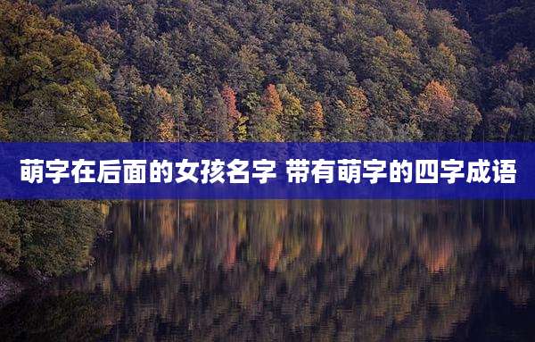 萌字在后面的女孩名字 带有萌字的四字成语