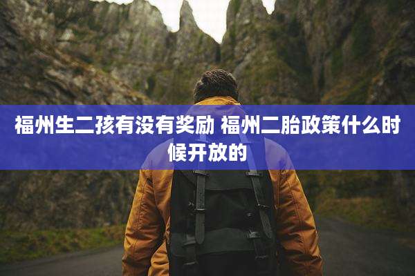 福州生二孩有没有奖励 福州二胎政策什么时候开放的