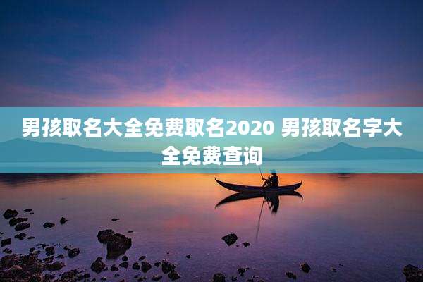 男孩取名大全免费取名2020 男孩取名字大全免费查询