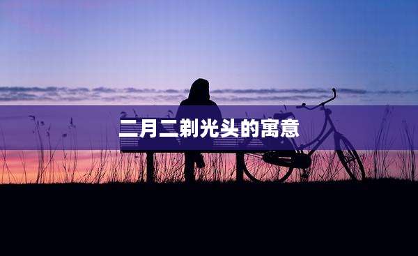 二月二剃光头的寓意