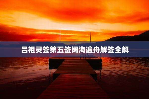 吕祖灵签第五签阔海遍舟解签全解