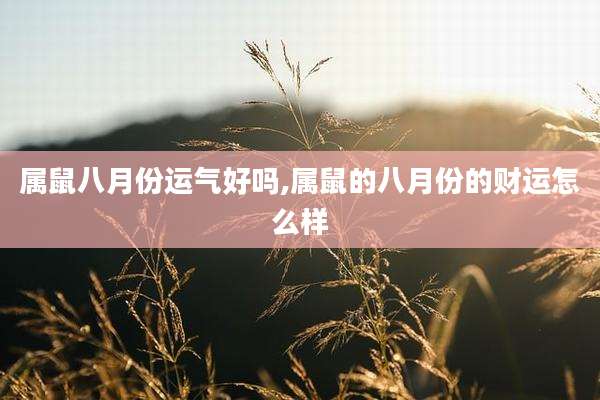 属鼠八月份运气好吗,属鼠的八月份的财运怎么样