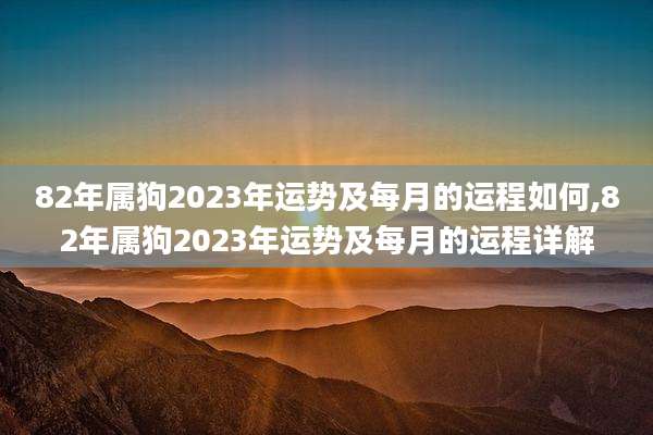 82年属狗2023年运势及每月的运程如何,82年属狗2023年运势及每月的运程详解