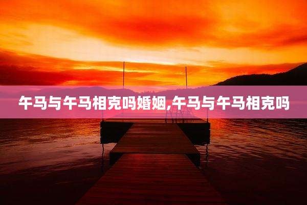 午马与午马相克吗婚姻,午马与午马相克吗