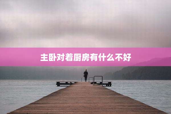 主卧对着厨房有什么不好
