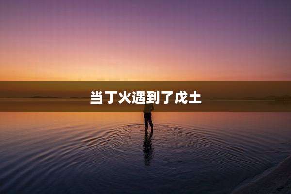 当丁火遇到了戊土