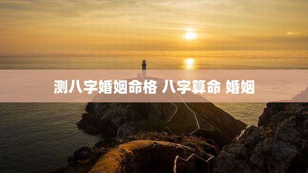 测八字婚姻命格 八字算命 婚姻