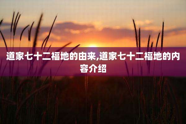 道家七十二福地的由来,道家七十二福地的内容介绍