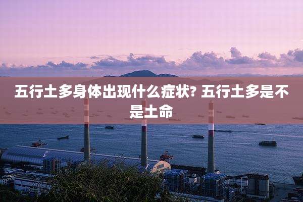 五行土多身体出现什么症状? 五行土多是不是土命