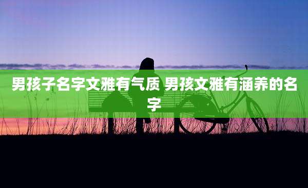 男孩子名字文雅有气质 男孩文雅有涵养的名字