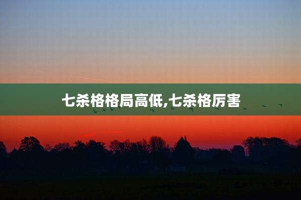 七杀格格局高低,七杀格厉害