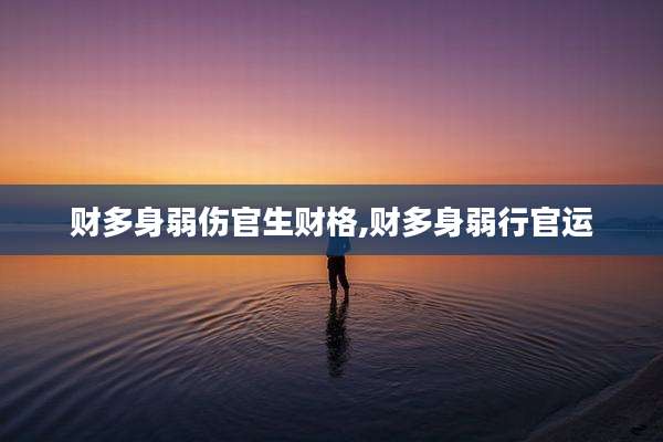 财多身弱伤官生财格,财多身弱行官运