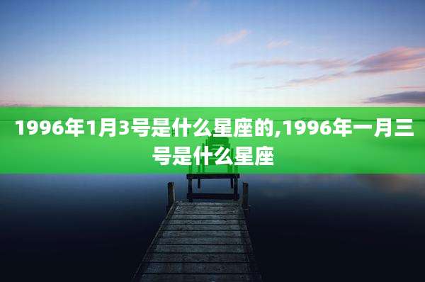 1996年1月3号是什么星座的,1996年一月三号是什么星座