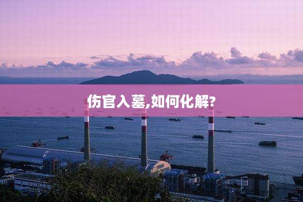 伤官入墓,如何化解?