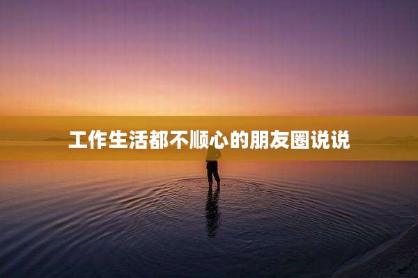 工作生活都不顺心的朋友圈说说