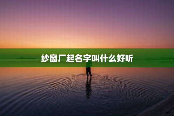纱窗厂起名字叫什么好听
