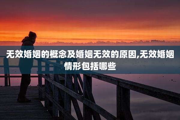 无效婚姻的概念及婚姻无效的原因,无效婚姻情形包括哪些