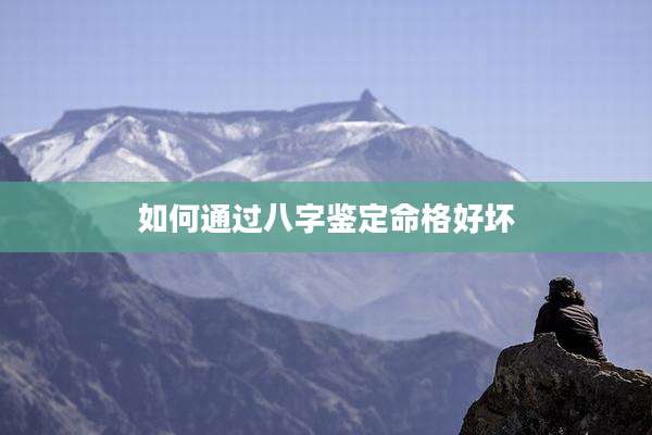 如何通过八字鉴定命格好坏