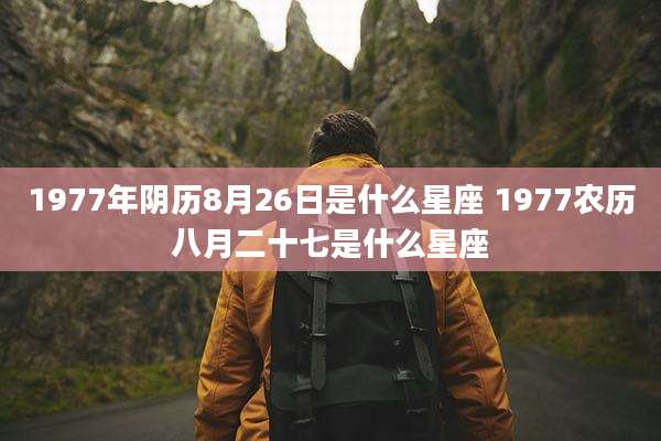 1977年阴历8月26日是什么星座 1977农历八月二十七是什么星座