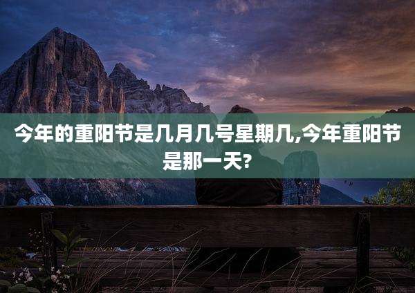 今年的重阳节是几月几号星期几,今年重阳节是那一天?