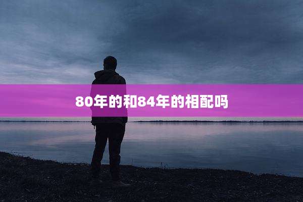 80年的和84年的相配吗