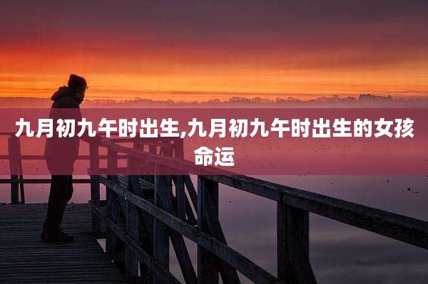 九月初九午时出生,九月初九午时出生的女孩命运