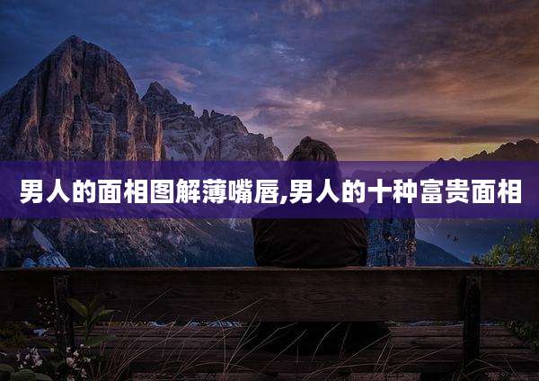 男人的面相图解薄嘴唇,男人的十种富贵面相