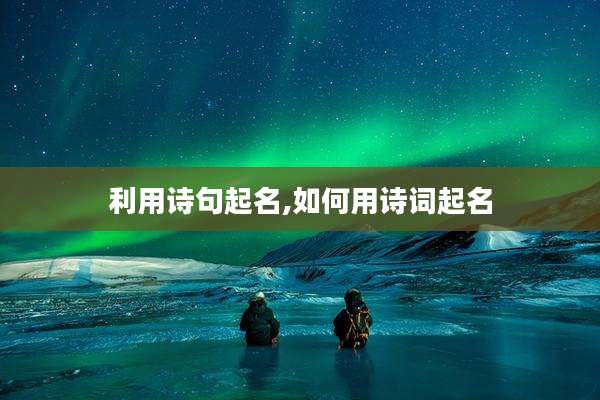利用诗句起名,如何用诗词起名