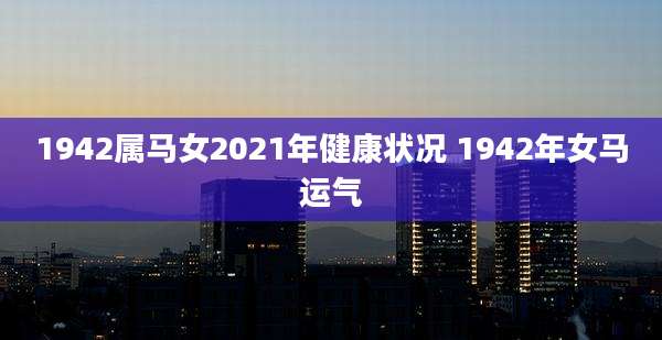 1942属马女2021年健康状况 1942年女马运气