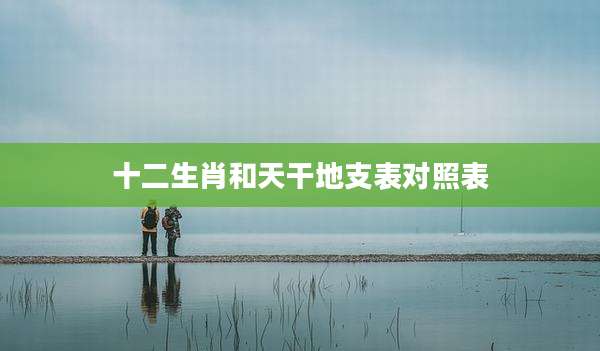 十二生肖和天干地支表对照表
