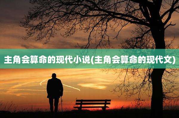 主角会算命的现代小说(主角会算命的现代文)