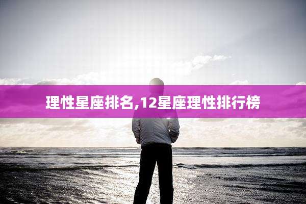 理性星座排名,12星座理性排行榜