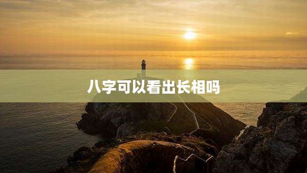 八字可以看出长相吗