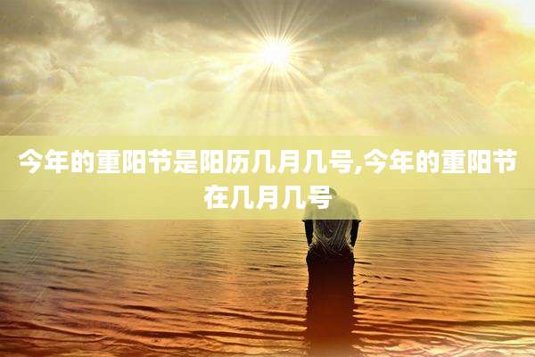 今年的重阳节是阳历几月几号,今年的重阳节在几月几号