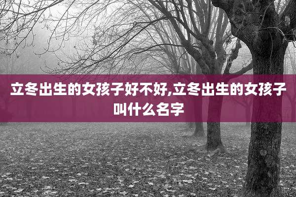 立冬出生的女孩子好不好,立冬出生的女孩子叫什么名字
