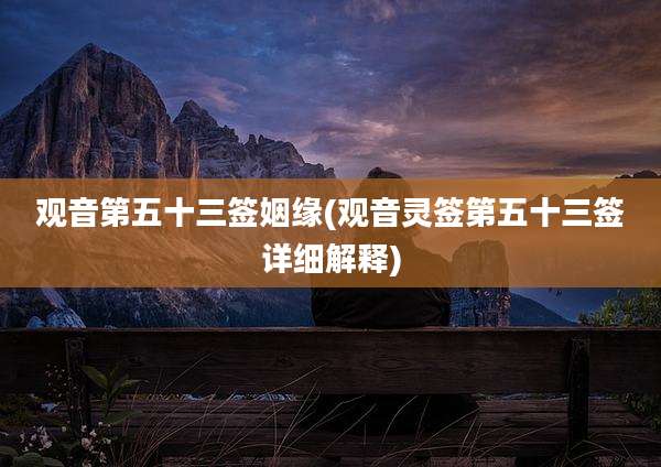 观音第五十三签姻缘(观音灵签第五十三签详细解释)